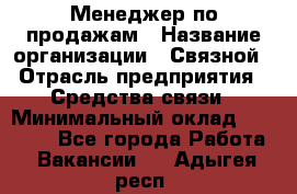 Менеджер по продажам › Название организации ­ Связной › Отрасль предприятия ­ Средства связи › Минимальный оклад ­ 25 000 - Все города Работа » Вакансии   . Адыгея респ.